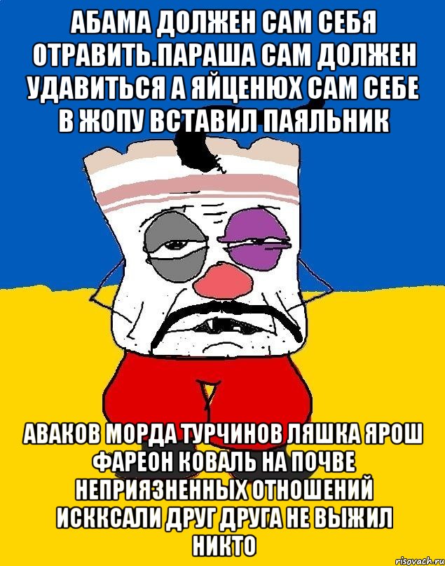 Абама должен сам себя отравить.параша сам должен удавиться а яйценюх сам себе в жопу вставил паяльник Аваков морда турчинов ляшка ярош фареон коваль на почве неприязненных отношений искксали друг друга не выжил никто, Мем Западенец - тухлое сало