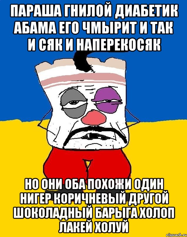 Параша гнилой диабетик абама его чмырит и так и сяк и наперекосяк Но они оба похожи один нигер коричневый другой шоколадный барыга холоп лакей холуй, Мем Западенец - тухлое сало