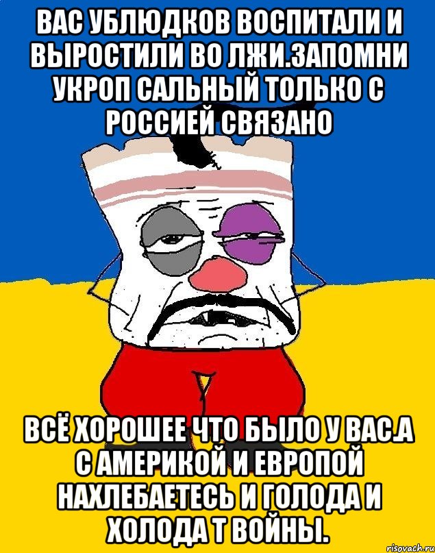 Вас ублюдков воспитали и выростили во лжи.запомни укроп сальный только с россией связано Всё хорошее что было у вас.а с америкой и европой нахлебаетесь и голода и холода т войны., Мем Западенец - тухлое сало