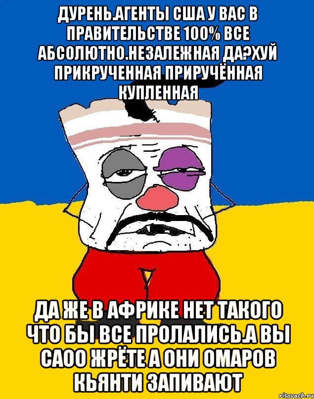 Дурень.агенты сша у вас в правительстве 100% все абсолютно.незалежная да?хуй прикрученная приручённая купленная Да же в африке нет такого что бы все пролались.а вы саоо жрёте а они омаров кьянти запивают, Мем Западенец - тухлое сало