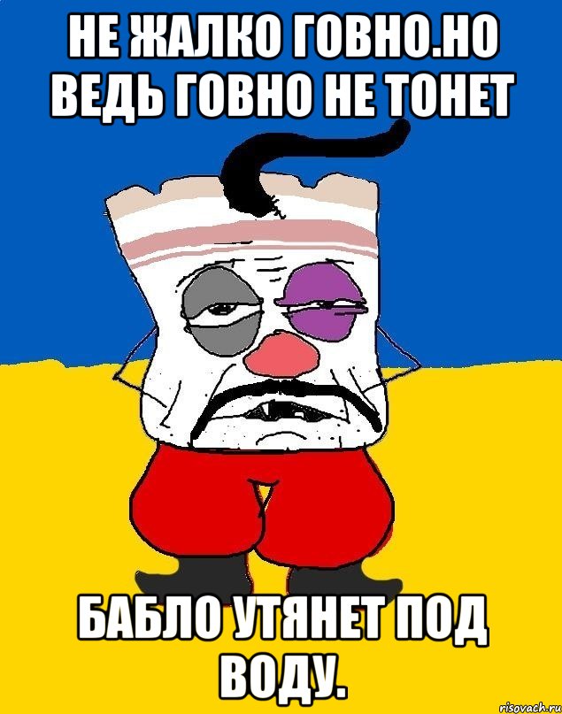 Не жалко говно.но ведь говно не тонет Бабло утянет под воду., Мем Западенец - тухлое сало