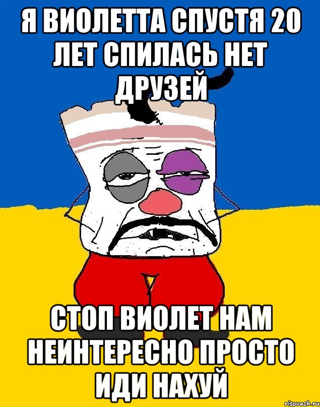 я виолетта спустя 20 лет спилась нет друзей стоп виолет нам неинтересно просто иди нахуй, Мем Западенец - тухлое сало