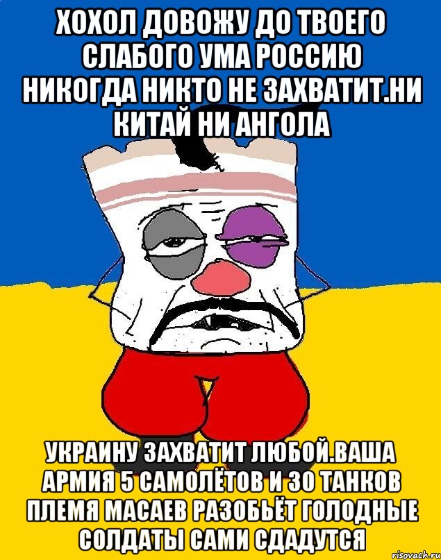 Хохол довожу до твоего слабого ума россию никогда никто не захватит.ни китай ни ангола Украину захватит любой.ваша армия 5 самолётов и 30 танков племя масаев разобьёт голодные солдаты сами сдадутся, Мем Западенец - тухлое сало