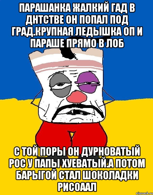 Парашанка жалкий гад в днтстве он попал под град.крупная ледышка оп и параше прямо в лоб С той поры он дурноватый рос у папы хуеватый.а потом барыгой стал шоколадки рисоаал, Мем Западенец - тухлое сало