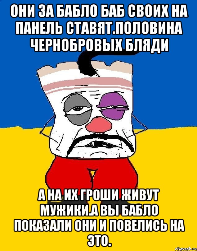 Они за бабло баб своих на панель ставят.половина чернобровых бляди А на их гроши живут мужики.а вы бабло показали они и повелись на это., Мем Западенец - тухлое сало