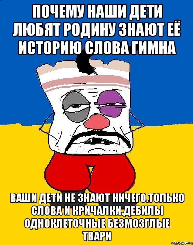 Почему наши дети любят родину знают её историю слова гимна Ваши дети не знают ничего.только слова и кричалки.дебилы одноклеточные безмозглые твари, Мем Западенец - тухлое сало