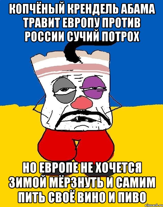 Копчёный крендель абама травит европу против россии сучий потрох Но европе не хочется зимой мёрзнуть и самим пить своё вино и пиво, Мем Западенец - тухлое сало