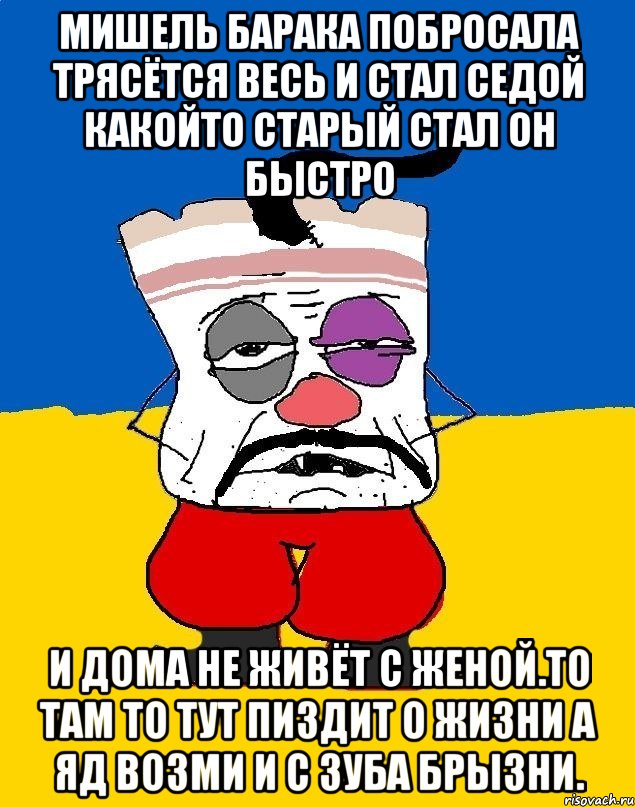 Мишель барака побросала трясётся весь и стал седой какойто старый стал он быстро И дома не живёт с женой.то там то тут пиздит о жизни а яд возми и с зуба брызни., Мем Западенец - тухлое сало