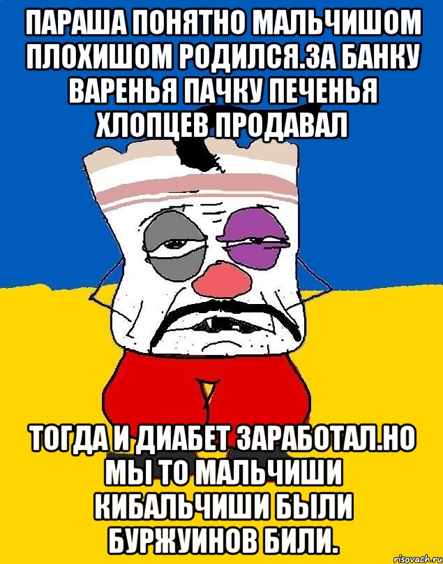 Параша понятно мальчишом плохишом родился.за банку варенья пачку печенья хлопцев продавал Тогда и диабет заработал.но мы то мальчиши кибальчиши были буржуинов били., Мем Западенец - тухлое сало