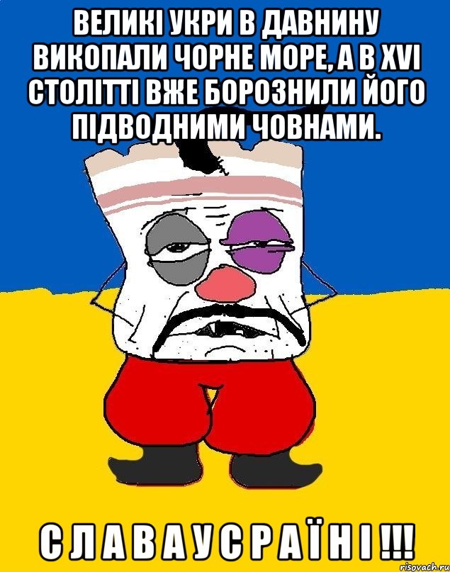 великі укри в давнину викопали Чорне Море, а в XVI столітті вже борознили його підводними човнами. С Л А В А У С Р А Ї Н І !!!, Мем Западенец - тухлое сало