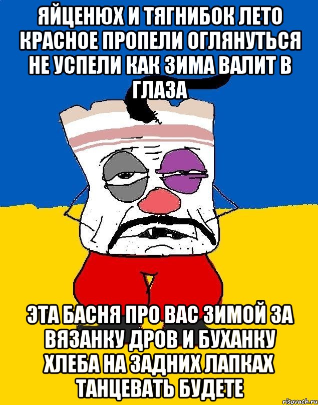 Яйценюх и тягнибок лето красное пропели оглянуться не успели как зима валит в глаза Эта басня про вас зимой за вязанку дров и буханку хлеба на задних лапках танцевать будете, Мем Западенец - тухлое сало