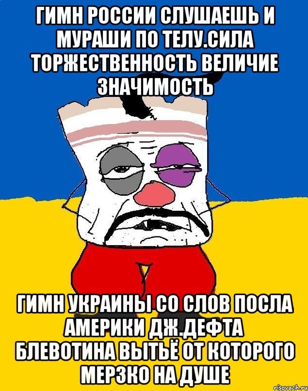 Гимн россии слушаешь и мураши по телу.сила торжественность величие значимость Гимн украины со слов посла америки дж.дефта блевотина вытьё от которого мерзко на душе, Мем Западенец - тухлое сало