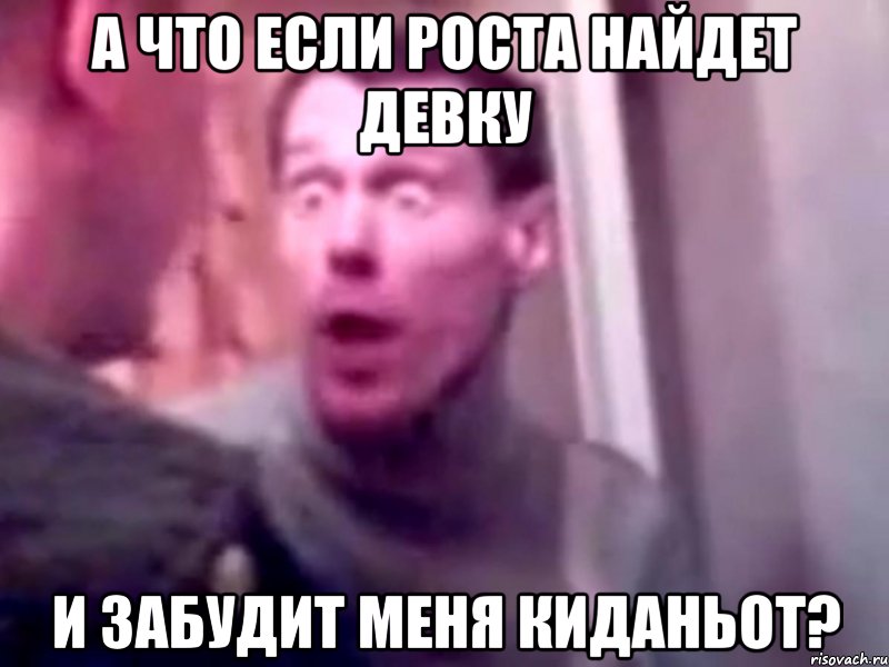 А что если роста найдет девку И забудит меня киданьот?, Мем Запили