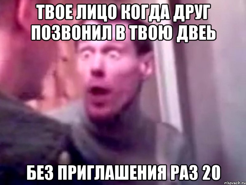 ТВОЕ ЛИЦО КОГДА ДРУГ ПОЗВОНИЛ В ТВОЮ ДВЕЬ БЕЗ ПРИГЛАШЕНИЯ РАЗ 20, Мем Запили