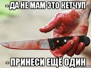 - Да не мам это кетчуп - Принеси ещё один, Мем жить это боротсяя боротся это