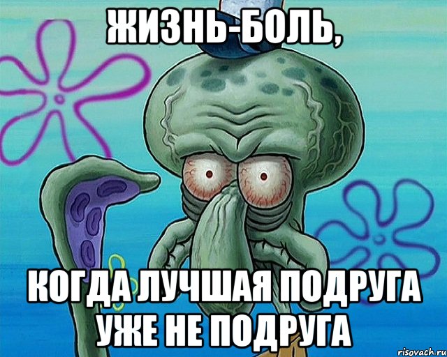 Жизнь-боль, Когда лучшая подруга уже не подруга, Комикс   Сквидвард с выпученными глазами (жизнь-боль)