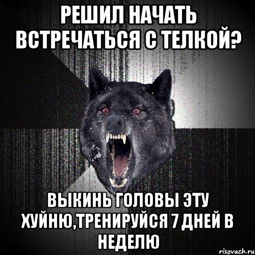 Решил начать встречаться с телкой? Выкинь головы эту хуйню,тренируйся 7 дней в неделю, Мем  Злобный волк