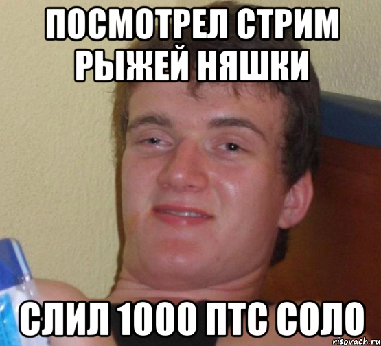 Посмотрел стрим рыжей няшки Слил 1000 птс соло, Мем 10 guy (Stoner Stanley really high guy укуренный парень)