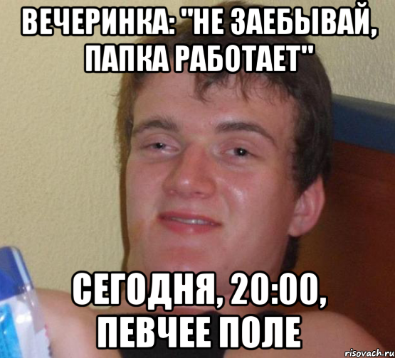 Вечеринка: "Не заебывай, папка работает" Сегодня, 20:00, Певчее поле, Мем 10 guy (Stoner Stanley really high guy укуренный парень)