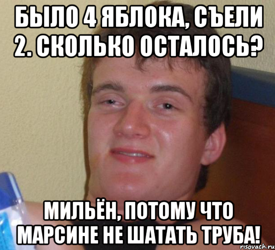 Было 4 яблока, съели 2. Сколько осталось? Мильён, потому что марсине не шатать труба!, Мем 10 guy (Stoner Stanley really high guy укуренный парень)