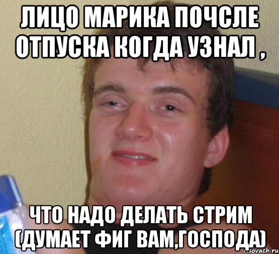 Лицо Марика почсле отпуска когда узнал , что надо делать стрим (думает фиг Вам,Господа), Мем 10 guy (Stoner Stanley really high guy укуренный парень)