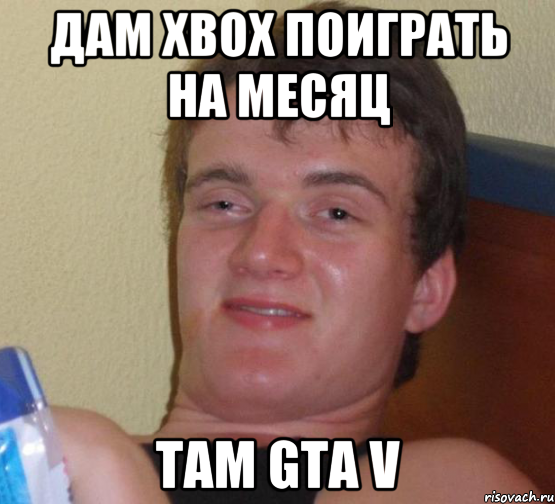 ДАМ XBOX ПОИГРАТЬ НА МЕСЯЦ ТАМ GTA V, Мем 10 guy (Stoner Stanley really high guy укуренный парень)