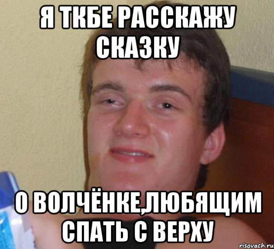 Я ТКБЕ РАССКАЖУ СКАЗКУ О ВОЛЧЁНКЕ,ЛЮБЯЩИМ СПАТЬ С ВЕРХУ, Мем 10 guy (Stoner Stanley really high guy укуренный парень)