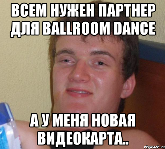 всем нужен партнер для ballroom dance а у меня новая видеокарта.., Мем 10 guy (Stoner Stanley really high guy укуренный парень)