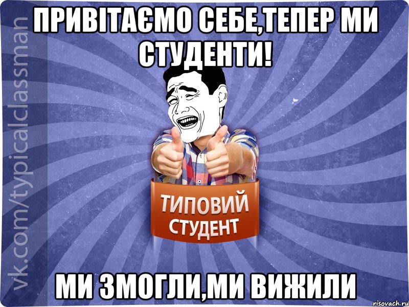 Привітаємо себе,тепер ми студенти! Ми змогли,ми вижили, Мем Типовий студент