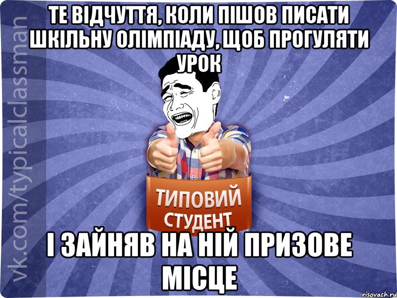 Те відчуття, коли пішов писати шкільну олімпіаду, щоб прогуляти урок і зайняв на ній призове місце, Мем Типовий студент