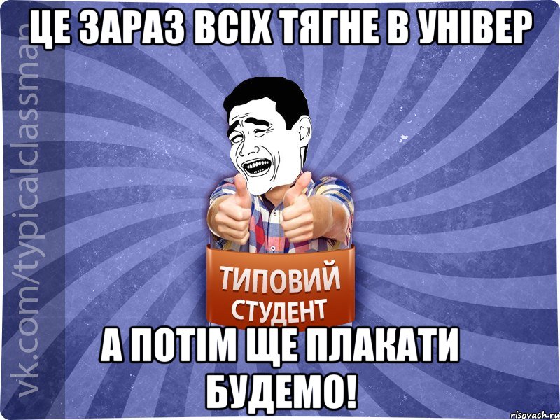 це зараз всіх тягне в універ а потім ще плакати будемо!, Мем Типовий студент