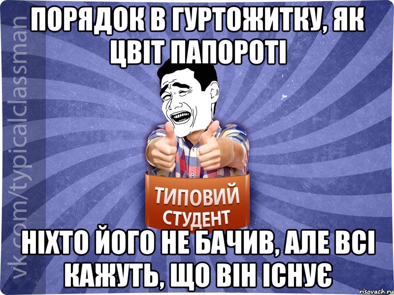 порядок в гуртожитку, як цвіт папороті ніхто його не бачив, але всі кажуть, що він існує, Мем Типовий студент