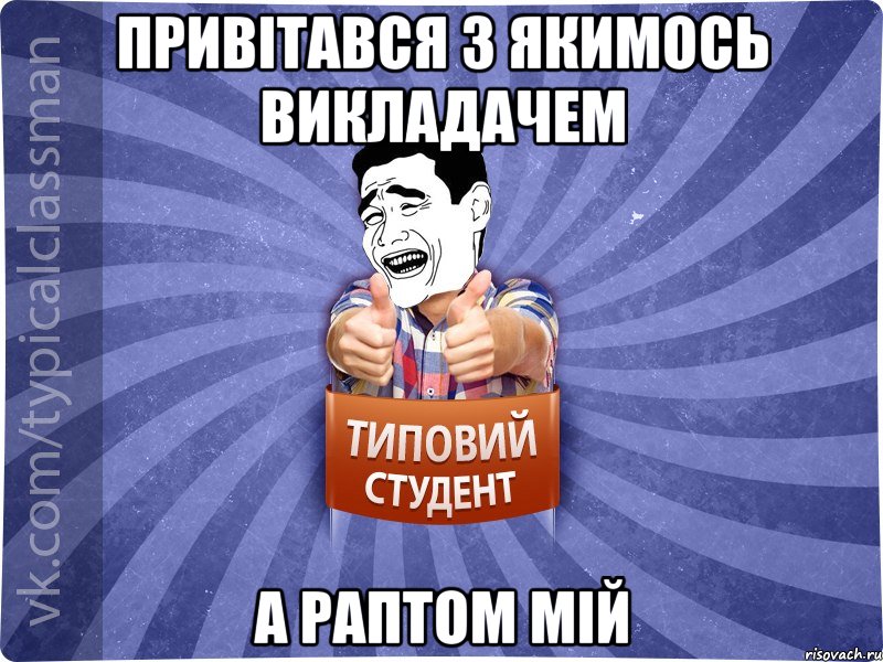 Привітався з якимось викладачем А раптом мій, Мем Типовий студент