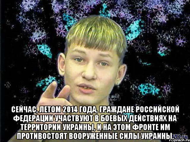  Сейчас, летом 2014 года, граждане Российской Федерации участвуют в боевых действиях на территории Украины, и на этом фронте им противостоят Вооруженные силы Украины,