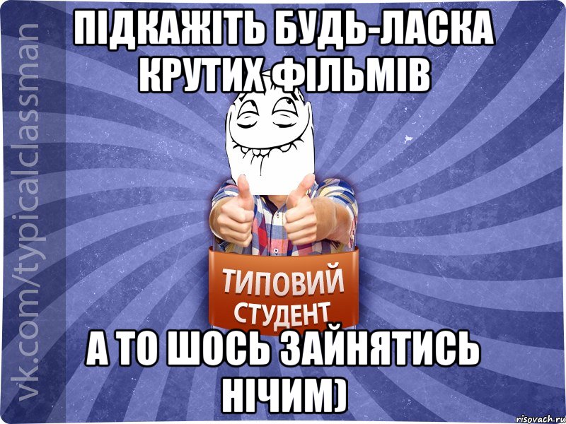 Підкажіть будь-ласка крутих фільмів а то шось зайнятись нічим)