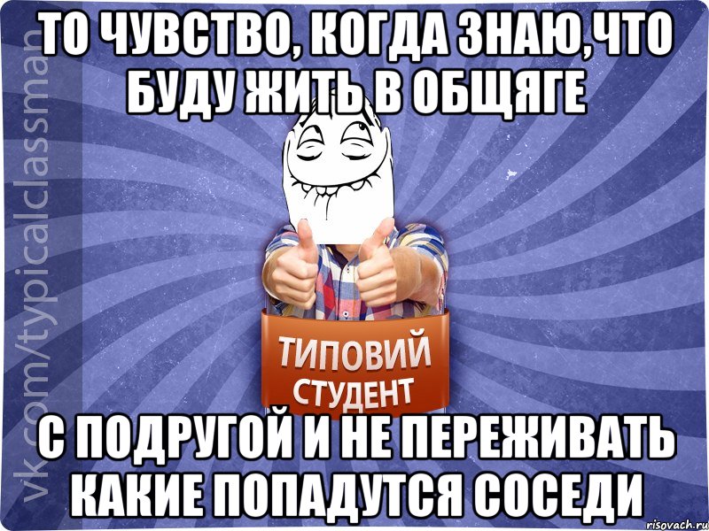 ТО ЧУВСТВО, КОГДА ЗНАЮ,ЧТО БУДУ ЖИТЬ В ОБЩЯГЕ С ПОДРУГОЙ И НЕ ПЕРЕЖИВАТЬ КАКИЕ ПОПАДУТСЯ СОСЕДИ, Мем 3444242342342