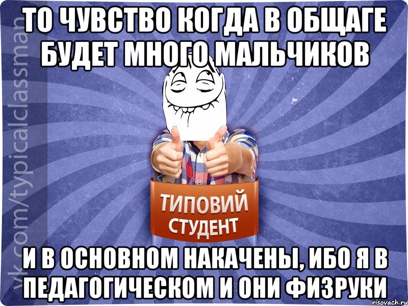 То чувство когда в общаге будет много мальчиков И в основном накачены, ибо я в педагогическом и они физруки