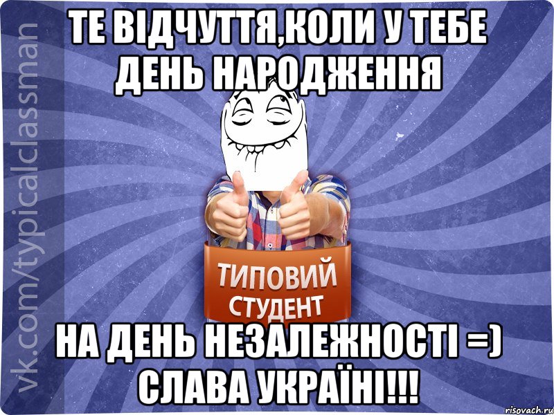 те відчуття,коли у тебе День народження на День незалежності =) Слава Україні!!!, Мем 3444242342342