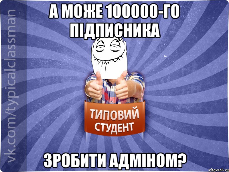 а може 100000-го підписника зробити адміном?