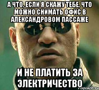 А что, если я скажу тебе, что можно снимать офис в Александровом пассаже и не платить за электричество, Мем  а что если я скажу тебе