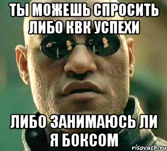 ТЫ МОЖЕШЬ СПРОСИТЬ ЛИБО КВК УСПЕХИ ЛИБО ЗАНИМАЮСЬ ЛИ Я БОКСОМ, Мем  а что если я скажу тебе