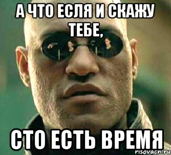 А что есля и скажу тебе, сто есть время, Мем  а что если я скажу тебе