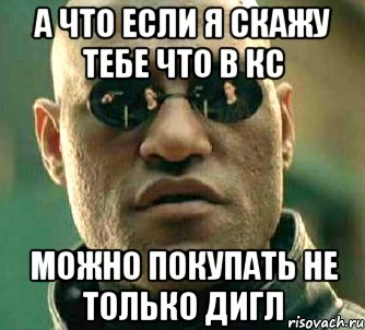 А что если я скажу тебе что в кс можно покупать не только дигл, Мем  а что если я скажу тебе