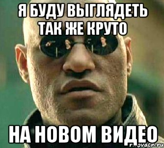 я буду выглядеть так же круто на новом видео, Мем  а что если я скажу тебе