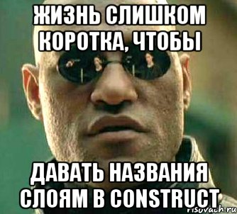 Жизнь слишком коротка, чтобы давать названия слоям в Construct, Мем  а что если я скажу тебе