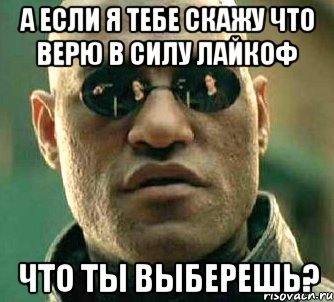 А если я тебе скажу что верю в силу лайкоф Что ты выберешь?, Мем  а что если я скажу тебе