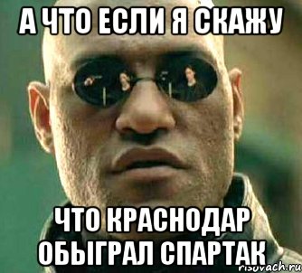 А что если я скажу Что Краснодар обыграл Спартак, Мем  а что если я скажу тебе