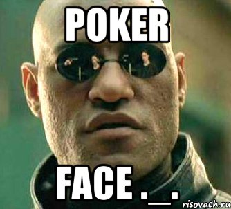 Poker face ._., Мем  а что если я скажу тебе