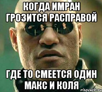 Когда имран грозится расправой где то смеется один макс и коля, Мем  а что если я скажу тебе