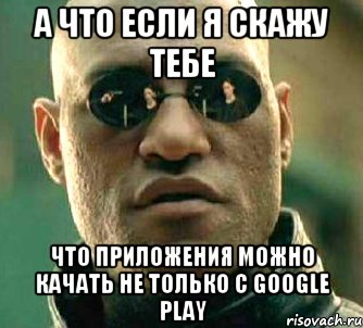 А что если я скажу тебе Что приложения можно качать не только c Google Play, Мем  а что если я скажу тебе